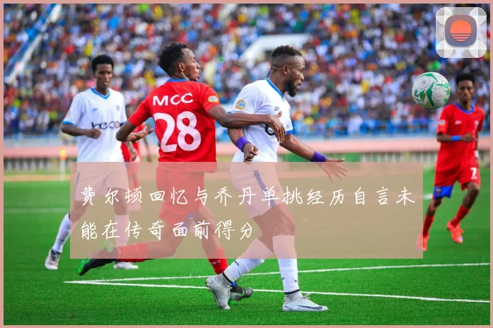 费尔顿回忆与乔丹单挑经历自言未能在传奇面前得分